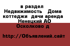  в раздел : Недвижимость » Дома, коттеджи, дачи аренда . Ненецкий АО,Осколково д.